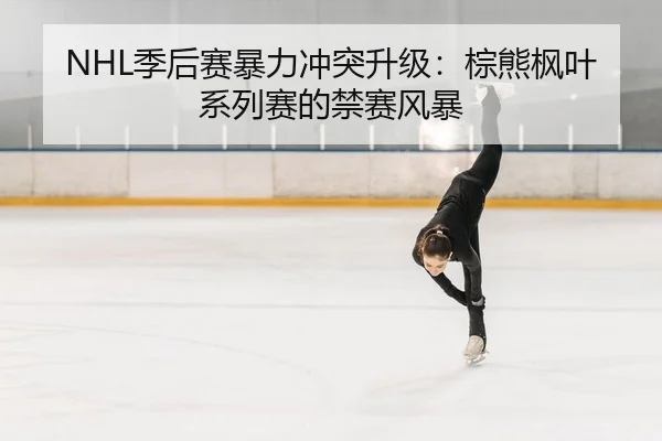 NHL季后赛暴力冲突升级：棕熊枫叶系列赛的禁赛风暴