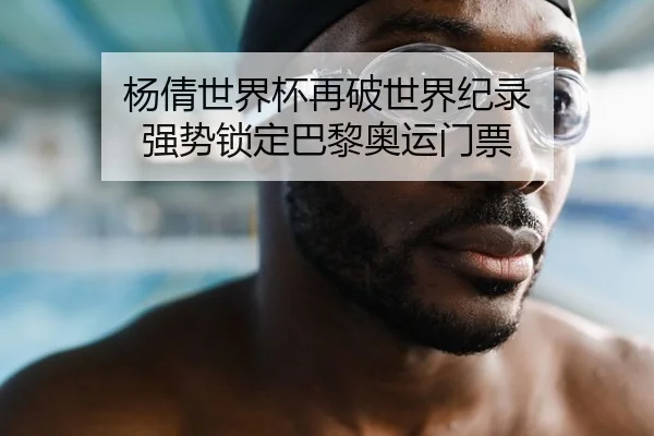 杨倩世界杯再破世界纪录 强势锁定巴黎奥运门票